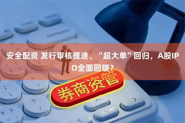 安全配资 发行审核提速、“超大单”回归，A股IPO全面回暖？