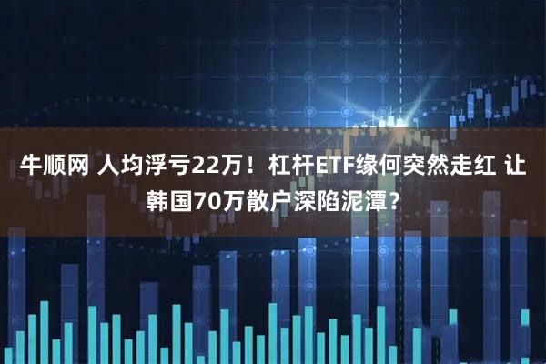 牛顺网 人均浮亏22万！杠杆ETF缘何突然走红 让韩国70万散户深陷泥潭？